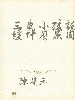 三岁小孩说话迟缓什么原因