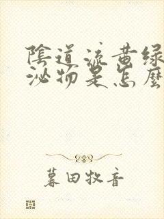 阴道流黄绿色分泌物是怎么回事啊