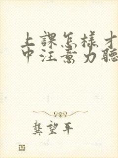 上课怎样才能集中注意力听讲