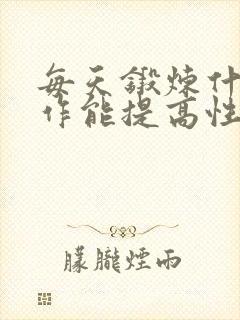 每天锻炼什么动作能提高性功能