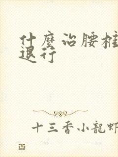 什么治腰椎椎管退行