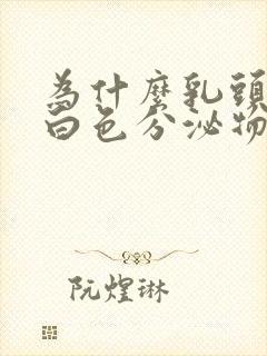 为什么乳头会有白色分泌物正常吗