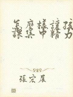 怎么样让孩子上课集中精力