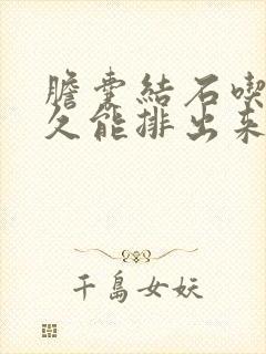 胆囊结石吃药多久能排出来