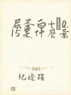 尿蛋白+–0.15是什么意思