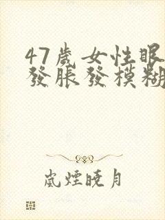 47岁女性眼睛发胀发模糊