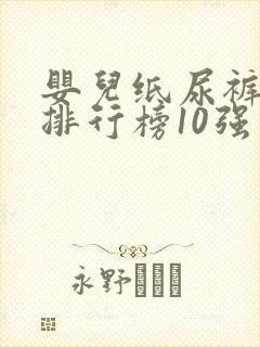 婴儿纸尿裤十大排行榜10强