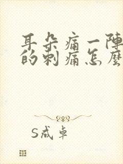 耳朵痛一阵一阵的刺痛怎么办