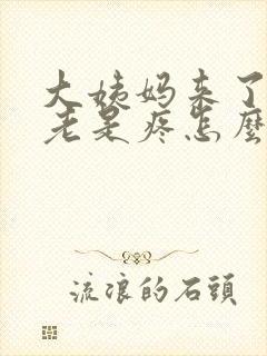 大姨妈来了肚子老是疼怎么回事