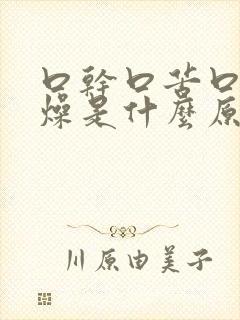 口干口苦口臭舌燥是什么原因