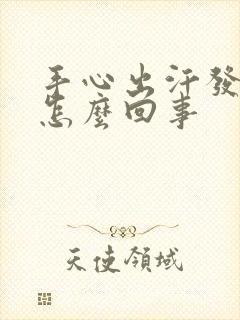 手心出汗发热是怎么回事