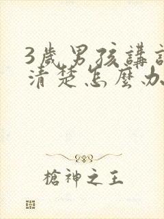 3岁男孩讲话不清楚怎么办