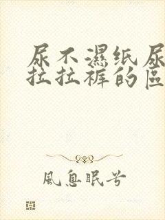 尿不湿纸尿裤和拉拉裤的区别