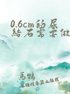 0.6cm的尿结石需要做手术吗