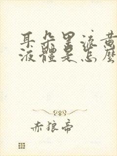 耳朵里流黄色的液体是怎么回事