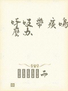 呼吸带痰鸣音怎么办