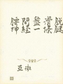 腰间盘滑脱压迫神经一条腿疼怎么办呢