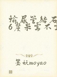 输尿管结石0.6厘米需不需要碎石