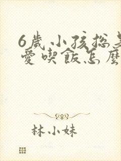 6岁小孩总是不爱吃饭怎么办