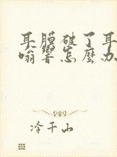 耳膜破了耳朵嗡嗡响怎么办