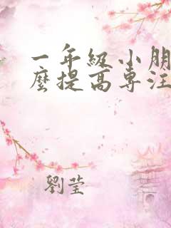 一年级小朋友怎么提高专注力