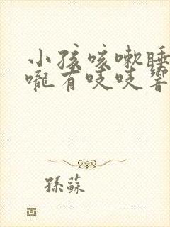 小孩咳嗽睡觉喉咙有吱吱响是什么原因