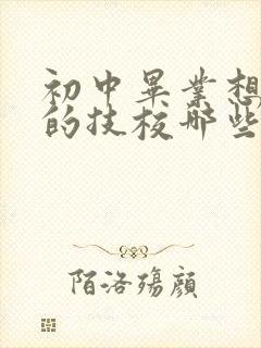 初中毕业想找在的技校哪些好