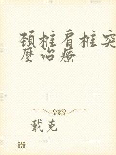 颈椎肩椎突出怎么治疗