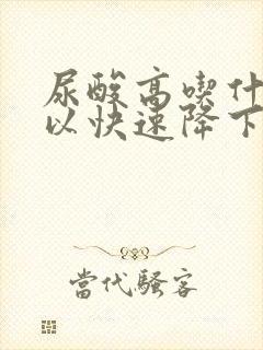 尿酸高吃什么可以快速降下来