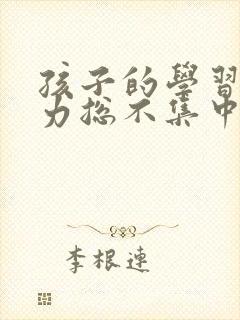 孩子的学习注意力总不集中