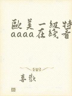 欧美一级特黄aaaaa在线看片