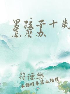 男孩子十岁叛逆怎么办