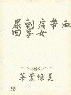 尿刺痛带血怎么回事女