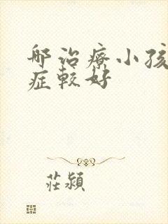 哪治疗小孩自闭症较好