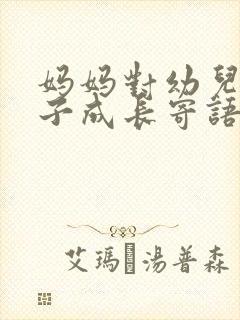 妈妈对幼儿园孩子成长寄语