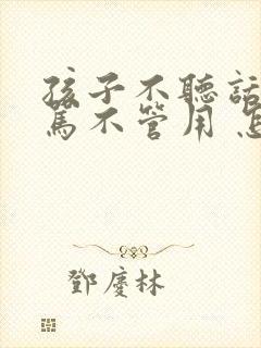 孩子不听话 打骂不管用 怎么教育