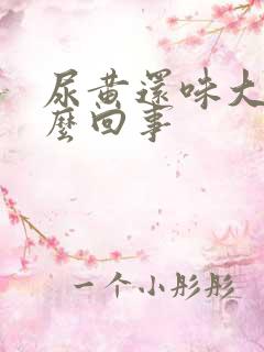 尿黄还味大是怎么回事