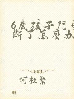 6岁孩子门牙磕断了怎么办