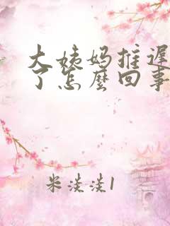 大姨妈推迟九天了怎么回事