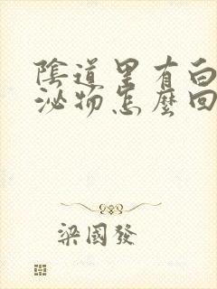 阴道里有白色分泌物怎么回事