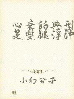 心衰的典型症状是双腿浮肿吗