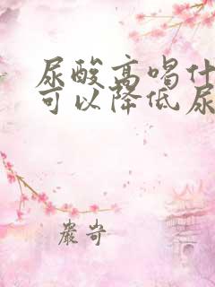 尿酸高喝什么茶可以降低尿酸