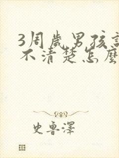 3周岁男孩说话不清楚怎么办