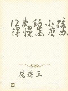 12岁的小孩长得慢怎么办