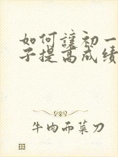 如何让初一的孩子提高成绩