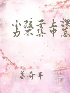 小孩子上课注意力不集中怎么回事