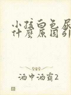 小孩白色尿液是什么原因引起的