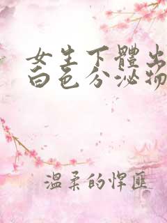 女生下体出来的白色分泌物是什么