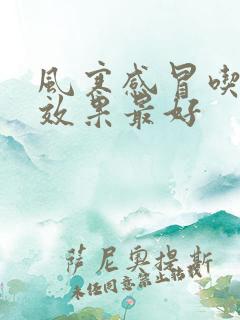 风寒感冒吃啥药效果最好