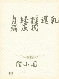 月经推迟乳房胀痛原因